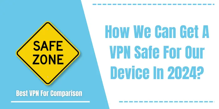 How We Can Get A VPN Safe For Our Device In 2024?