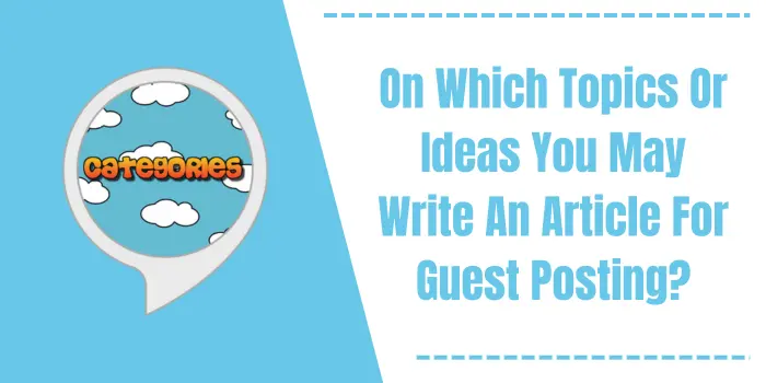 On Which Topics Or Ideas You May Write An Article For Guest Posting?