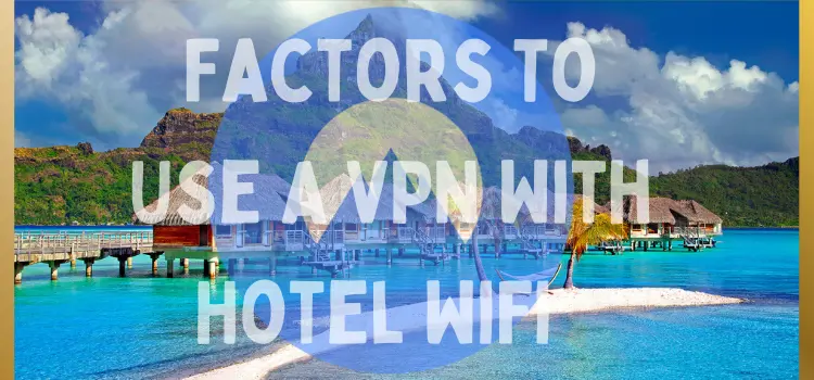 Factors To Use A VPN With Hotel WiFi